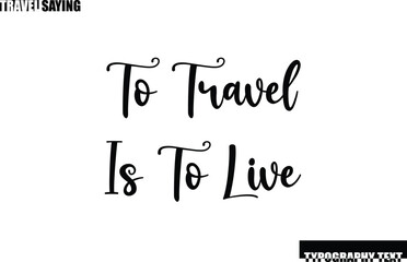 Stylish Text Typography Travel Quote To Travel Is To Live