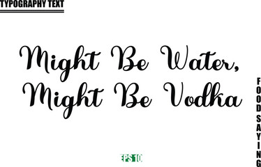 Might Be Water, Might Be Vodka Food Quote Of Modern Cursive Typography Text