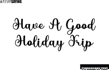 Travel Quote In Modern Text Typography Have a Good Holiday Trip