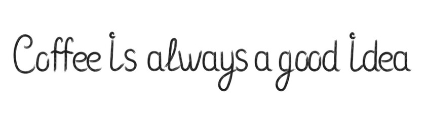 Hand drawn lettering Coffee is always a good idea. Decorative vector lettering in flat style for coffee design, stickers, posters, print. Handwritten phrase in black color. Isolated on white back.