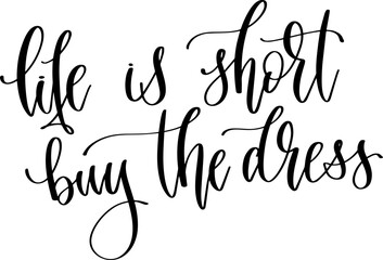 life is short buy the dress - hand lettering inscription text positive quote, calligraphy vector illustration