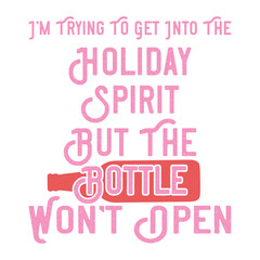 I&rsquo;M TRYING TO GET INTO THE HOLIDAY SPIRIT BUT THE BOTTLE WON&rsquo;T OPEN  CHRISTMAS T-SHIRT DESIGN