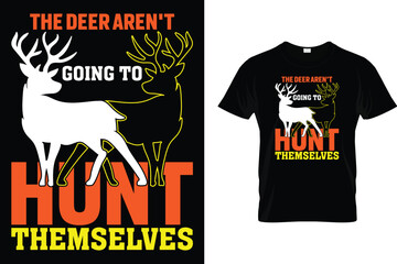 The deer aren't going to hunt themselves - Hunting T Shirt