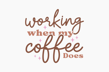 Working when my coffee does, Coffee quote Typography T shirt design