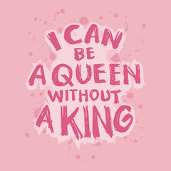 I can be a queen without a king. Inspirational quote. Hand drawn typography poster.