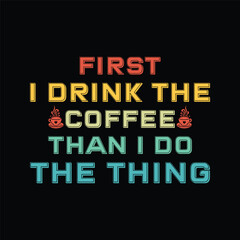 Naklejka premium First I Drink The Coffee Than I Do The Thing - Coffee Lover Typography T-shirt Design Vector
