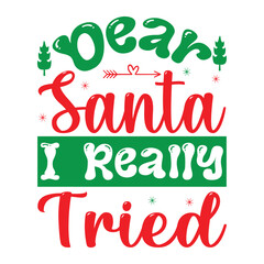 Dear Santa I Really Tried , Custom, merry Christmas, holiday, typography, winter, Christmas t-shirt design
