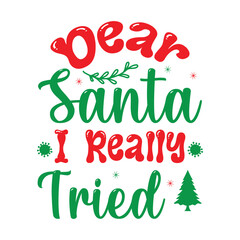 Dear Santa I Really Tried , Custom, merry Christmas, holiday, typography, winter, Christmas t-shirt design