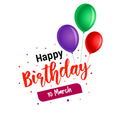 10 March Happy Birthday, Happy Birthday Sign, Colorful Happy Birthday Celebration with Balloons and Confetti for Festive Occasions