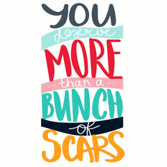 Obraz premium You deserve more than a bunch of scars - motivational lettering quote. Meltal health care illustration. Vector illustration for print, poster, broshure design