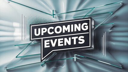 A speech bubble banner reads "Upcoming Events" in bold, modern typography with black white style, set against a sleek glass background with subtle gradient, glassmorphism, illustration, poster, future