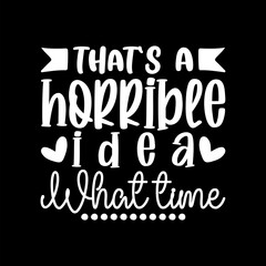 That's A Horrible Idea What Time