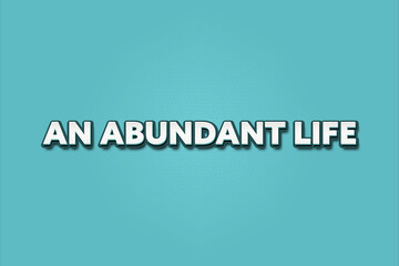 An abundant life. A Illustration with white text isolated on light green background.