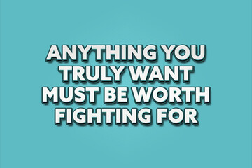 Anything your truly want must be worth fighting for. A Illustration with white text isolated on light green background.