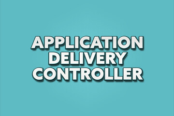 Application Delivery Controller. A Illustration with white text isolated on light green background.