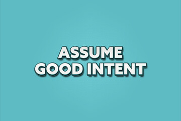 Assume good intent. A Illustration with white text isolated on light green background.