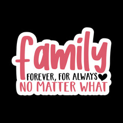 Family Forever, For Always No Matter What