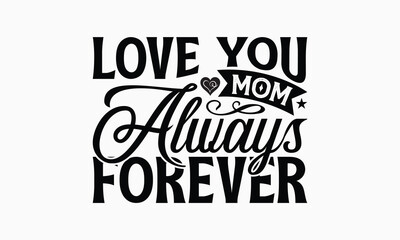 Fototapeta premium Love You Mom Always Forever - Mom T-Shirt Design, Illustration For Prints On T-Shirts And Bags, Files As Cutting, Isolated Background.