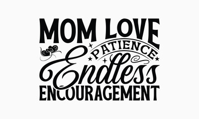 Mom Love Patience Endless Encouragement - Mom T-Shirt Design, Illustration With Hand-Lettering And Decoration Elements, Posters, Cards, Isolated White Background.