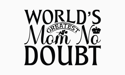 World’s Greatest Mom No Doubt - Mom T-Shirt Design, Hand Drawn Lettering Phrase Isolated On White Background, Bags, Stationary As A Poster.