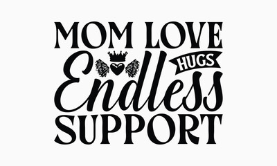 Mom Love Hugs Endless Support - Mom T-Shirt Design, Handmade Calligraphy Vector Illustration, Calligraphy Graphic Design.