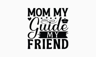 Mom My Guide My Friend - Mom T-Shirt Design, Handmade Calligraphy Vector Illustration, Calligraphy Graphic Design.