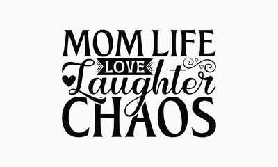 Mom Life Love Laughter Chaos - Mom T-Shirt Design, Illustration For Prints And Bags, Posters, Cards, Cameo, Cricut, Eps, Files As Cutting, Isolated Background.