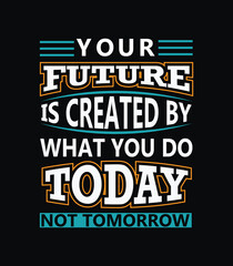  Your future is created by wat you do today