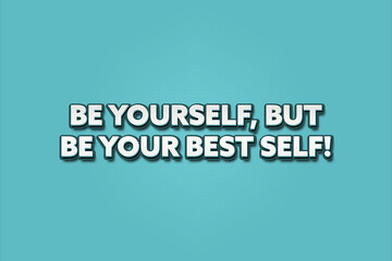 Be yourself, but be your best self. A Illustration with white text isolated on light green background.