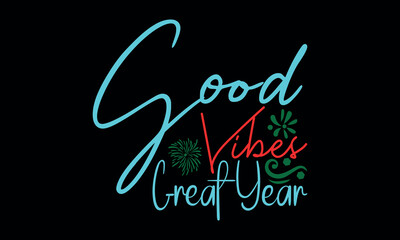 Good Vibes Great Year-New Year New Beginnings t shirts design,Calligraphy t shirt design, Hand drawn lettering phrase, svg Files for Cutting Cricut and Silhouette, Isolated on white background, EPS 10