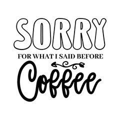 Sorry For What I Said Before Coffee svg 