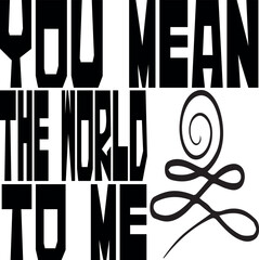 you mean the world to me