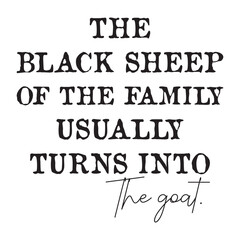 The Black Sheep Of The Family Usually Turns Into The Goat