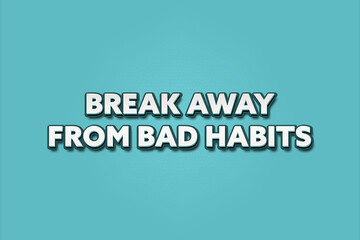 Break away from bad habits. A Illustration with white text isolated on light green background.