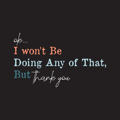 Ok, I won't Be Doing Any of That But Thank You