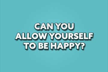 Can you allow yourself to be happy. A Illustration with white text isolated on light green background.