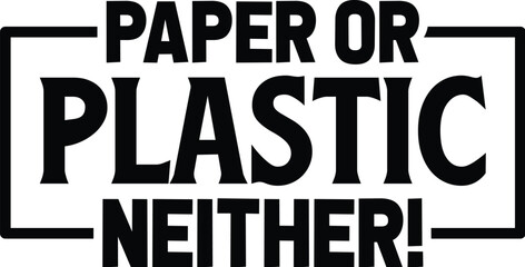 Paper or Plastic Neither!