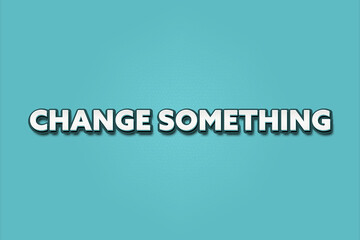 Change something. A Illustration with white text isolated on light green background.