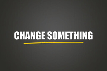 Change something. A blackboard with white text. Illustration with grunge text style.