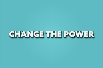 Change the Power. A Illustration with white text isolated on light green background.