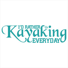 I’D RATHER BE KAYAKING EVERYDAY  Kayaking T- Shirt Design