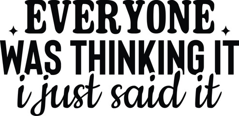 Everyone Was Thinking It I Just Said It