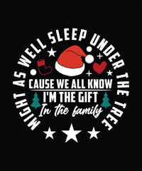 MIGHT AS WELL SLEEP UNDER THE TREE CAUSE WE ALL KNOW I'M THE GIFT IN THE FAMILY TSHIRT DESIGN
