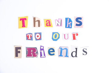 Fun cut out newspaper style typescript with words Thank to our Friends. Isolated on clean white background. Gratitude and Thanks concept.