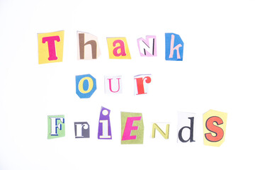 Fun cut out newspaper style typescript with words Thank our Friends. Isolated on clean white background. Gratitude and Thanks concept.
