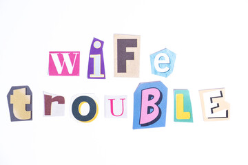 Phrase Wife Trouble spelled in cut out newspaper style typography isolated on white background.