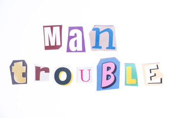 Phrase Man Trouble spelled in cut out newspaper style typography isolated on white background.