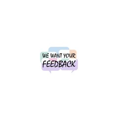 We want your feedback. Text on colorful speech bubbles icon isolated on white background