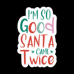 I'm So Good Santa Came Twice