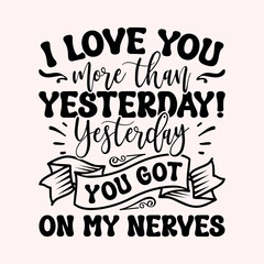 I love you more than yesterday! Yesterday you got on my nerves Craft Design